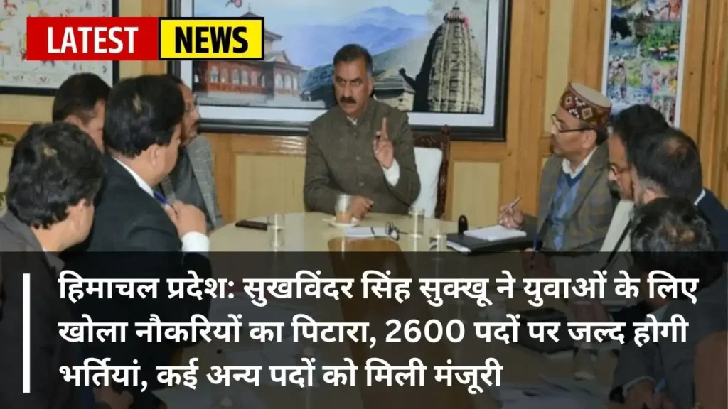 हिमाचल प्रदेश में खुला नौकरियों का पिटारा, 2600 पदों पर होगी भर्तियां, कई पदों को मिली मंजूरी